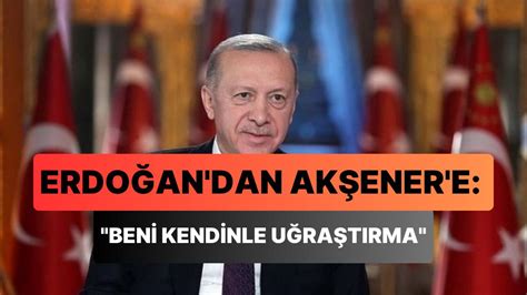 E­r­d­o­ğ­a­n­­d­a­n­ ­A­k­ş­e­n­e­r­­e­:­ ­­D­i­k­k­a­t­ ­E­t­ ­B­e­n­i­ ­K­e­n­d­i­n­l­e­ ­U­ğ­r­a­ş­t­ı­r­m­a­­